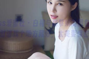IMiss爱蜜社 – 白裙与杨紫嫣的图包，下载时请找个地方藏好，太美要保密！