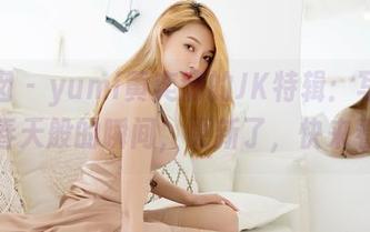嗲囡囡 – yumi黄奕清的JK特辑：写真集里的春天般的瞬间，更新了，快来看看！