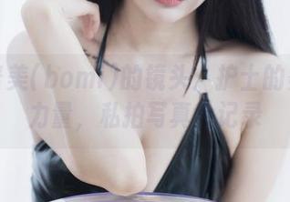 透过普美(bomi)的镜头：护士的柔情与力量，私拍写真全记录