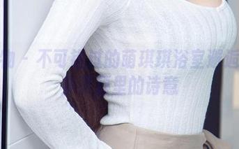 爱尤物 – 不可错过的萌琪琪浴室邂逅：图集资源里的诗意