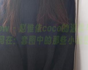 花漾show – 赵惟依coco的温柔与无圣光同在：套图中的那些小秘密